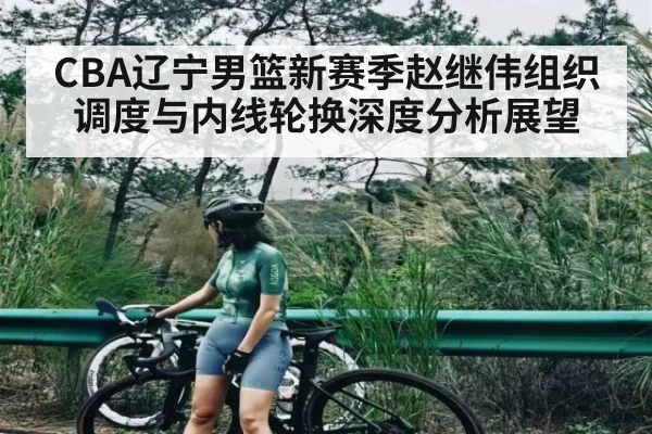 CBA辽宁男篮新赛季赵继伟组织调度与内线轮换深度分析展望