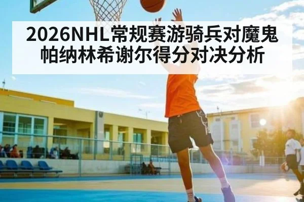 2026NHL常规赛游骑兵对魔鬼 帕纳林希谢尔得分对决分析