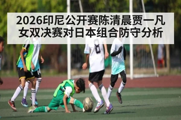 2026印尼公开赛陈清晨贾一凡女双决赛对日本组合防守分析