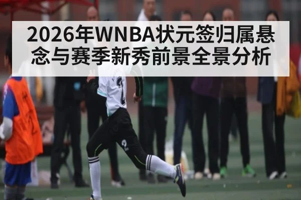 2026年WNBA状元签归属悬念与赛季新秀前景全景分析
