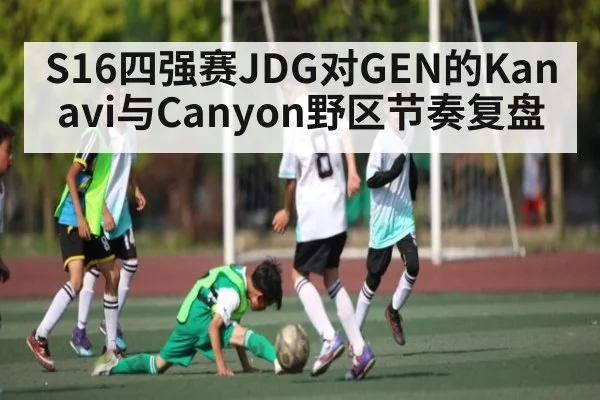 S16四强赛JDG对GEN的Kanavi与Canyon野区节奏复盘